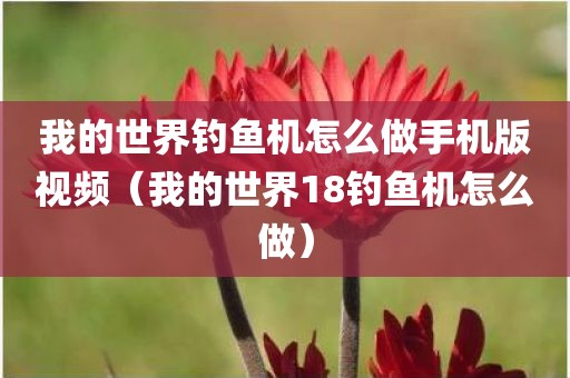 我的世界钓鱼机怎么做手机版视频（我的世界18钓鱼机怎么做）