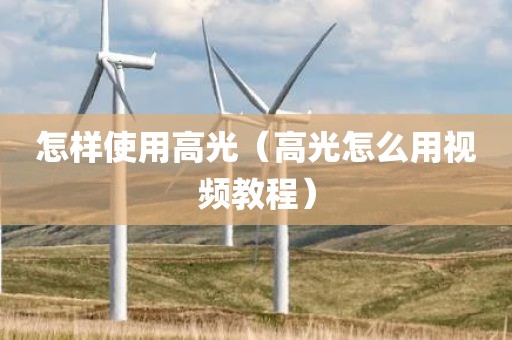 怎样使用高光（高光怎么用视频教程）