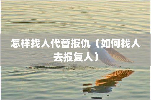 怎样找人代替报仇（如何找人去报复人）