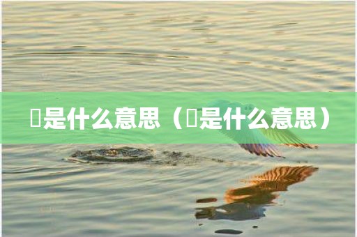 渁是什么意思（渁是什么意思）