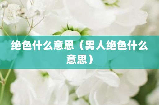 绝色什么意思（男人绝色什么意思）
