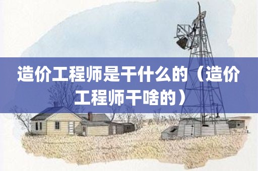 造价工程师是干什么的（造价工程师干啥的）