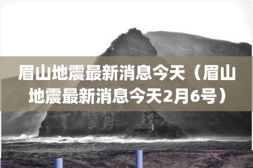 眉山地震最新消息今天（眉山地震最新消息今天2月6号）