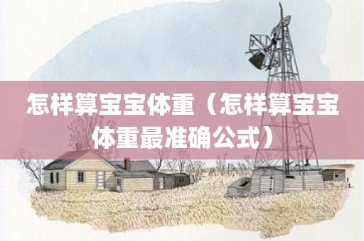 怎样算宝宝体重（怎样算宝宝体重最准确公式）