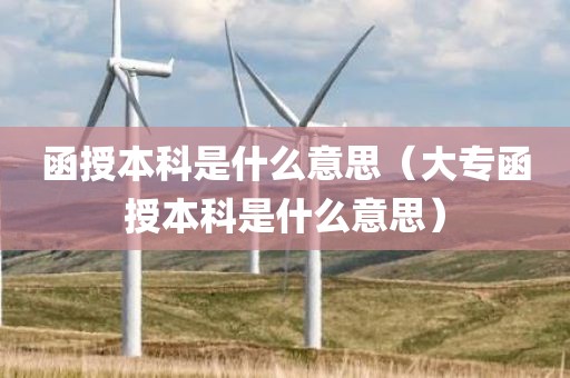 函授本科是什么意思（大专函授本科是什么意思）