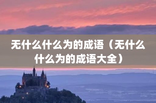 无什么什么为的成语（无什么什么为的成语大全）
