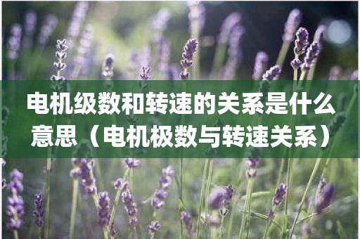 电机级数和转速的关系是什么意思（电机极数与转速关系）