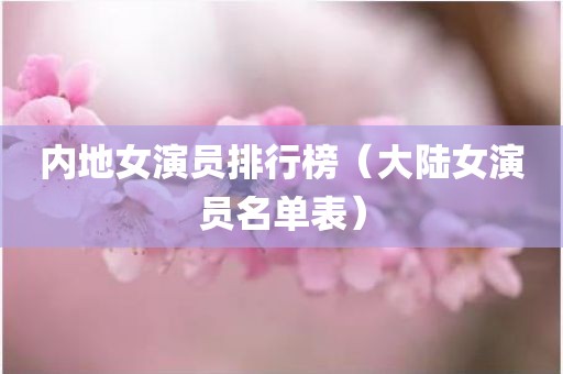 内地女演员排行榜（大陆女演员名单表）