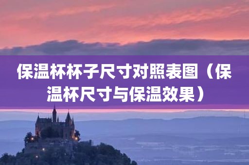 保温杯杯子尺寸对照表图（保温杯尺寸与保温效果）