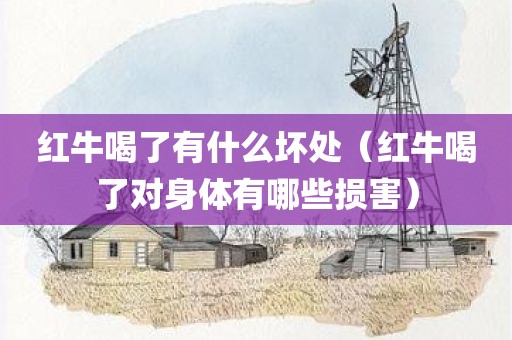 红牛喝了有什么坏处(红牛喝了对身体有哪些损害)