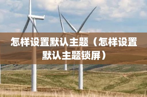 怎样设置默认主题（怎样设置默认主题锁屏）