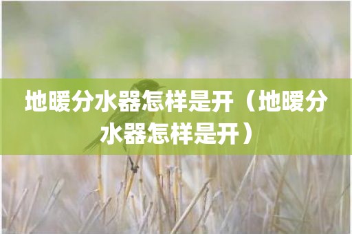地暖分水器怎样是开（地暧分水器怎样是开）