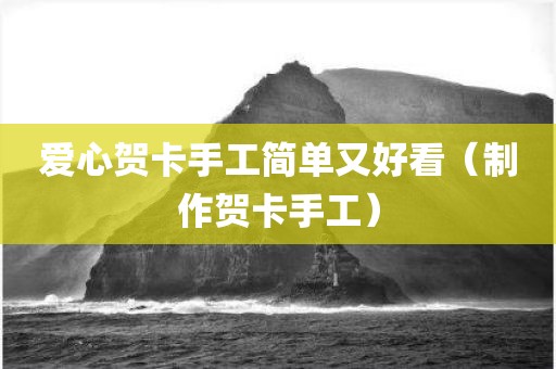 爱心贺卡手工简单又好看（制作贺卡手工）