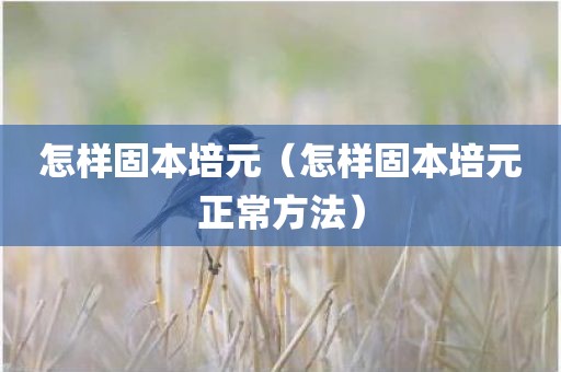 怎样固本培元（怎样固本培元正常方法）