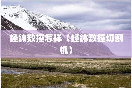 经纬数控怎样（经纬数控切割机）