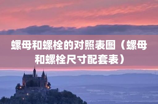 螺母和螺栓的对照表图（螺母和螺栓尺寸配套表）