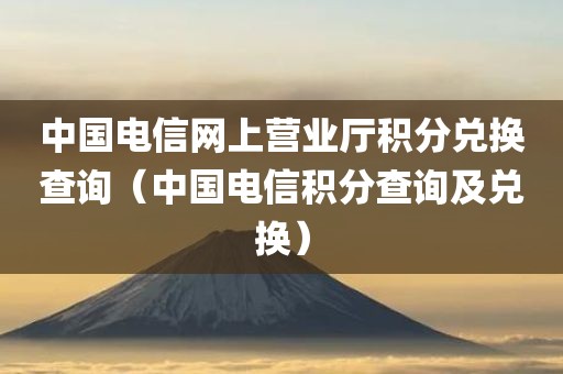 中国电信网上营业厅积分兑换查询（中国电信积分查询及兑换）