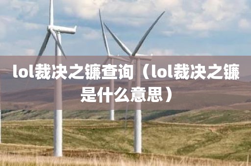 lol裁决之镰查询（lol裁决之镰是什么意思）