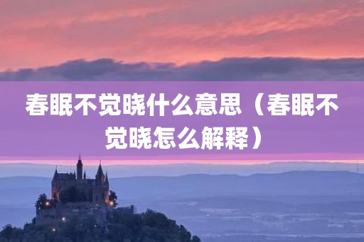春眠不觉晓什么意思（春眠不觉晓怎么解释）
