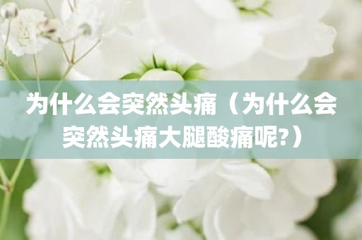为什么会突然头痛（为什么会突然头痛大腿酸痛呢?）