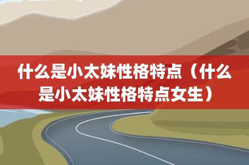 什么是小太妹性格特点（什么是小太妹性格特点女生）