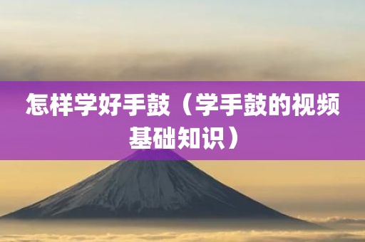 怎样学好手鼓（学手鼓的视频基础知识）