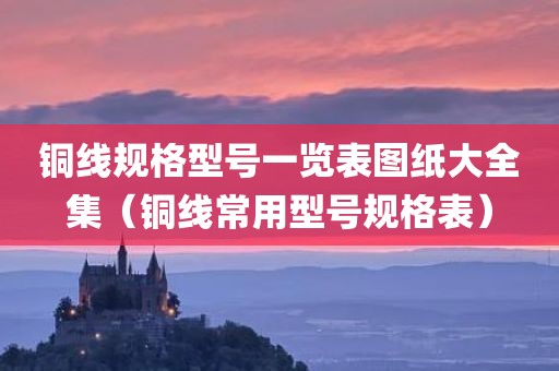 铜线规格型号一览表图纸大全集(铜线常用型号规格表)