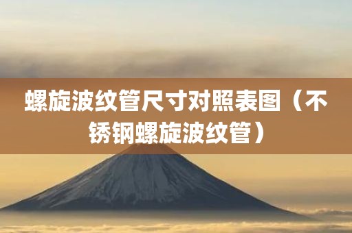 螺旋波纹管尺寸对照表图（不锈钢螺旋波纹管）