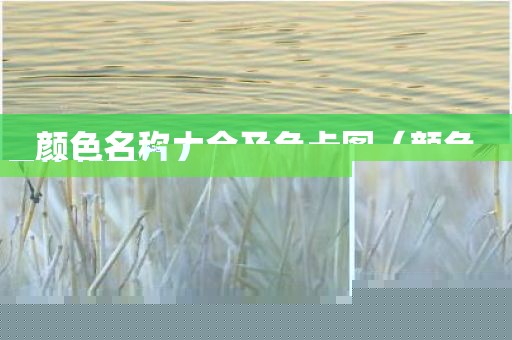 颜色名称大全及色卡图（颜色名称和图片）