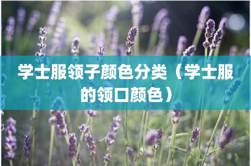 学士服领子颜色分类（学士服的领口颜色）