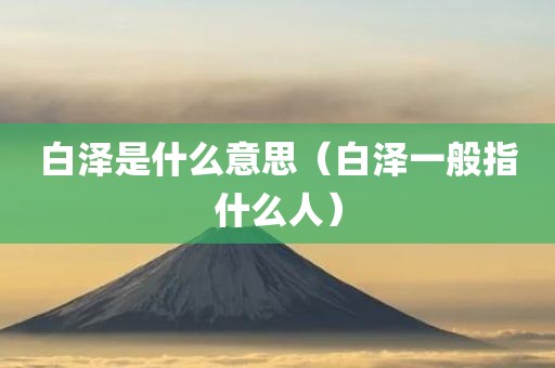 白泽是什么意思（白泽一般指什么人）