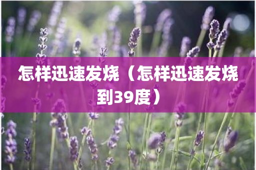 怎样迅速发烧（怎样迅速发烧到39度）