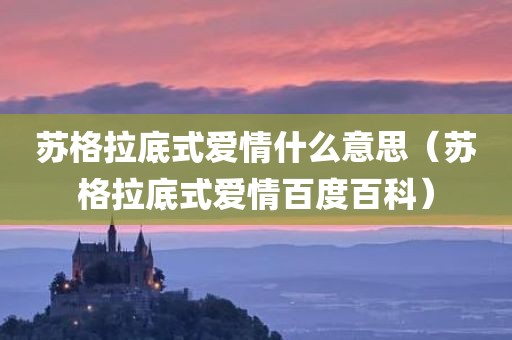 苏格拉底式爱情什么意思(苏格拉底式爱情百度百科)