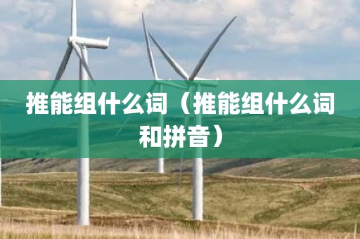 推能组什么词(推能组什么词和拼音)