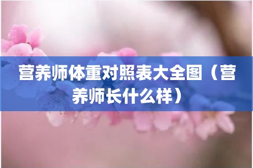 营养师体重对照表大全图（营养师长什么样）