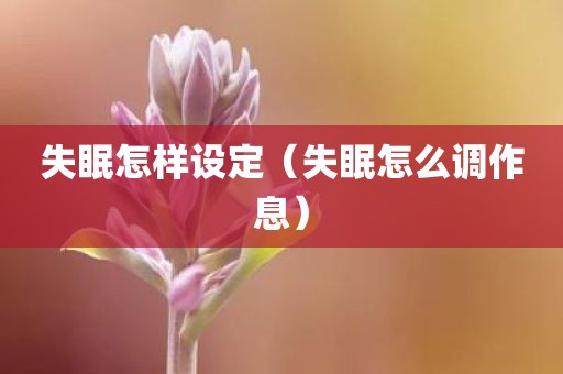 失眠怎样设定（失眠怎么调作息）