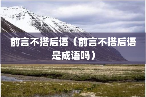 前言不搭后语（前言不搭后语是成语吗）