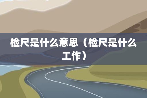 检尺是什么意思（检尺是什么工作）