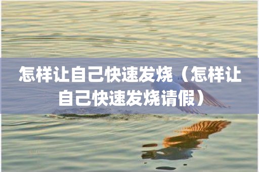 怎样让自己快速发烧（怎样让自己快速发烧请假）