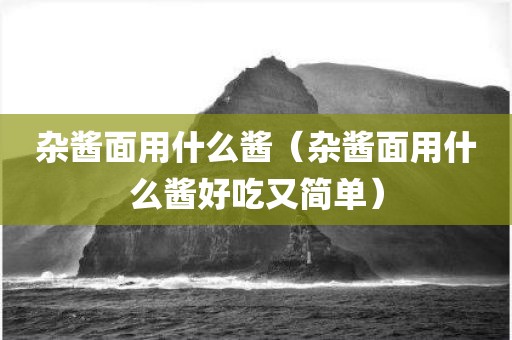杂酱面用什么酱（杂酱面用什么酱好吃又简单）