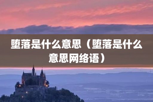 堕落是什么意思（堕落是什么意思网络语）