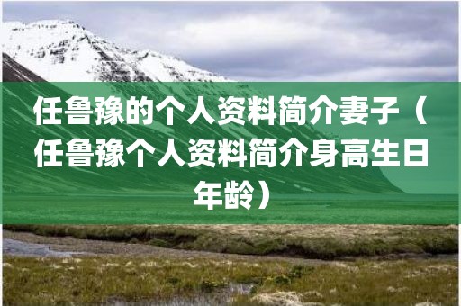 任鲁豫的个人资料简介妻子（任鲁豫个人资料简介身高生日年龄）