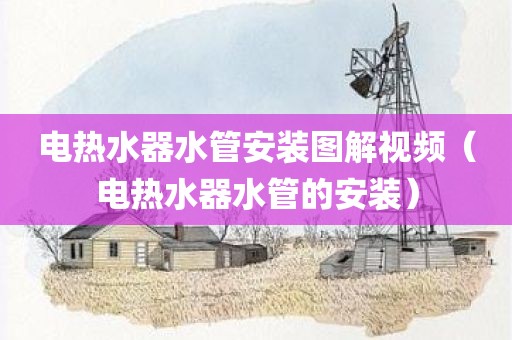 电热水器水管安装图解视频（电热水器水管的安装）
