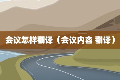 会议怎样翻译（会议内容 翻译）