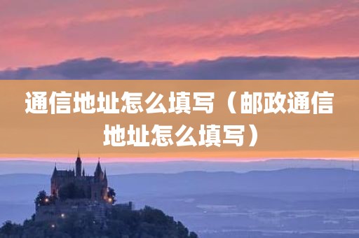 通信地址怎么填写（邮政通信地址怎么填写）