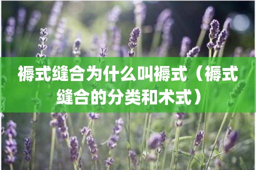 褥式缝合为什么叫褥式(褥式缝合的分类和术式) 褥式缝合为什么叫褥式(褥式缝合的分类和术式)