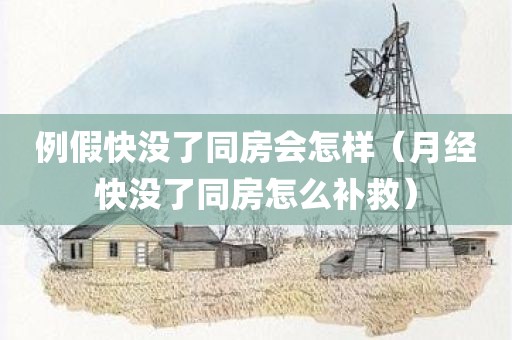 例假快没了同房会怎样（月经快没了同房怎么补救）