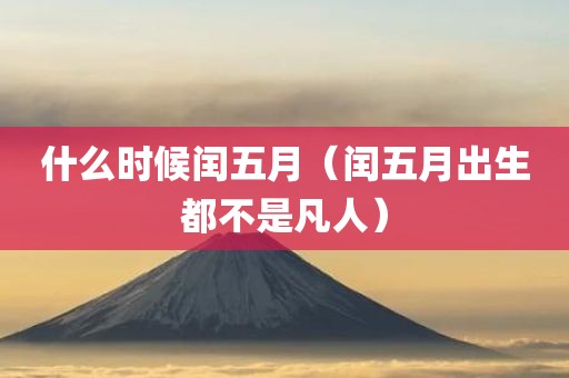 什么时候闰五月（闰五月出生都不是凡人）