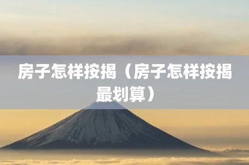 房子怎样按揭（房子怎样按揭最划算）