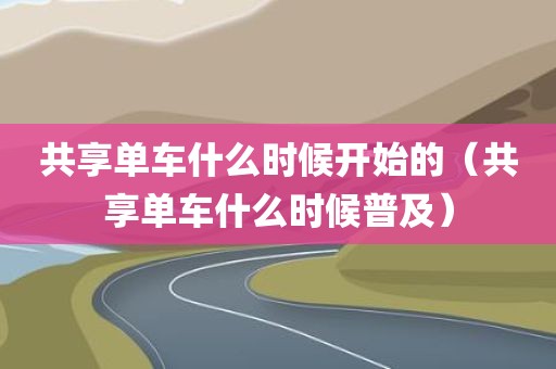 共享单车什么时候开始的（共享单车什么时候普及）